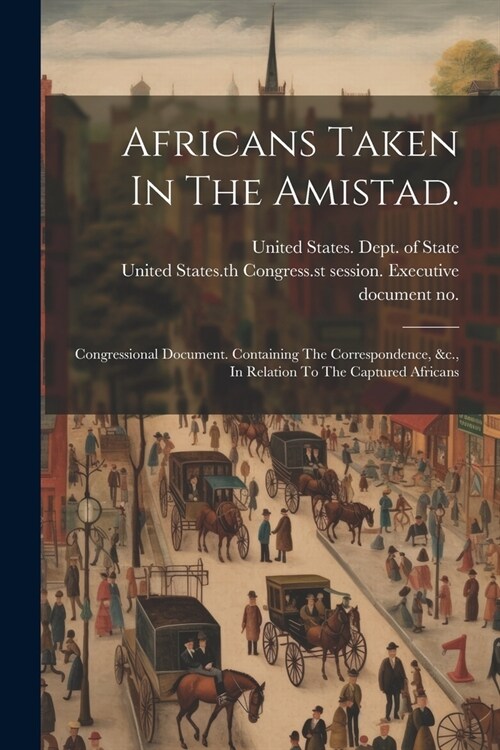 Africans Taken In The Amistad.: Congressional Document. Containing The Correspondence, &c., In Relation To The Captured Africans (Paperback)