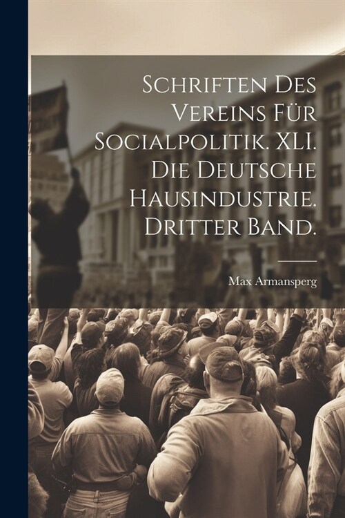 Schriften des Vereins f? Socialpolitik. XLI. Die deutsche Hausindustrie. Dritter Band. (Paperback)