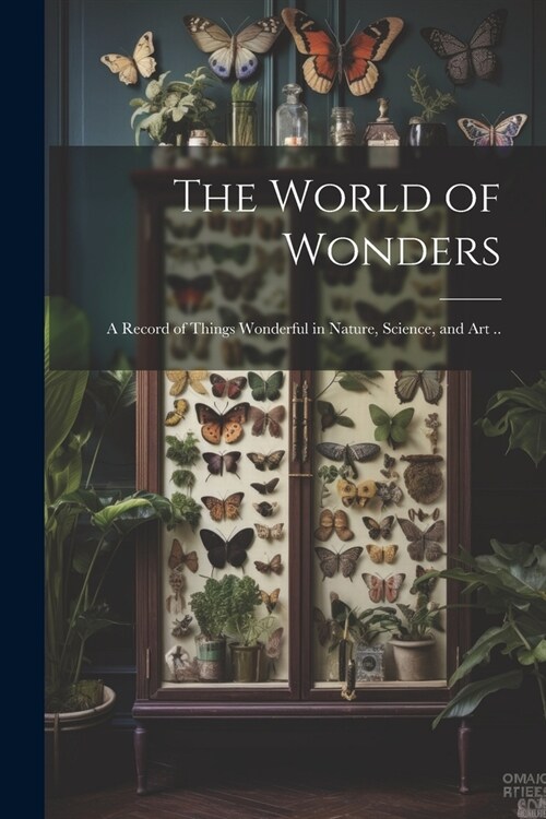 The World of Wonders: A Record of Things Wonderful in Nature, Science, and art .. (Paperback)