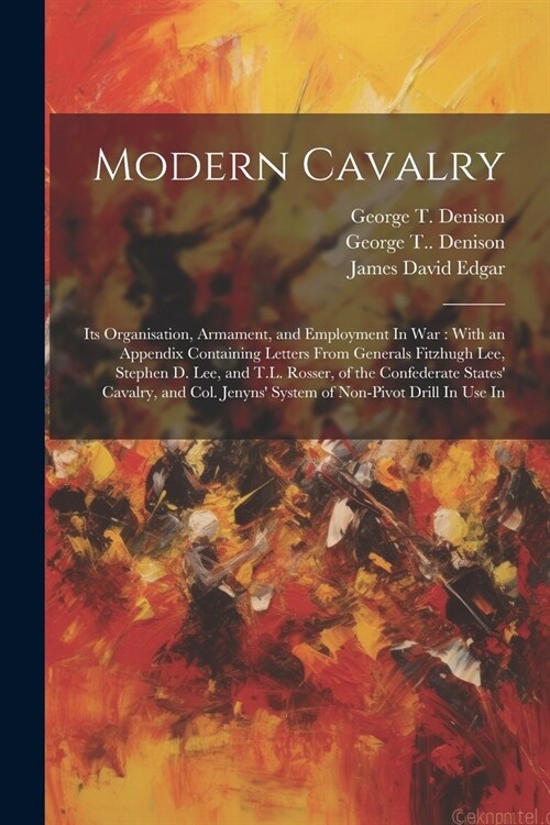 Modern Cavalry: Its Organisation, Armament, and Employment In war: With an Appendix Containing Letters From Generals Fitzhugh Lee, Ste (Paperback)