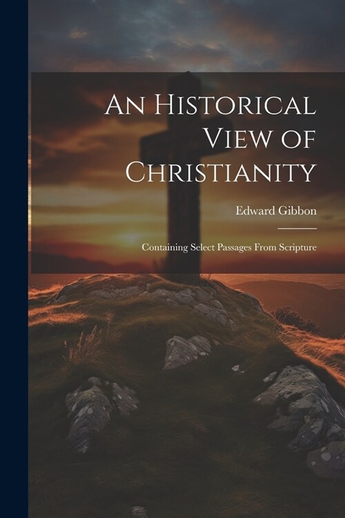 An Historical View of Christianity; Containing Select Passages From Scripture (Paperback)