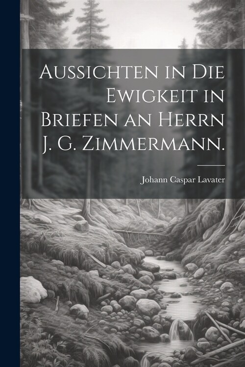 Aussichten in die Ewigkeit in Briefen an Herrn J. G. Zimmermann. (Paperback)