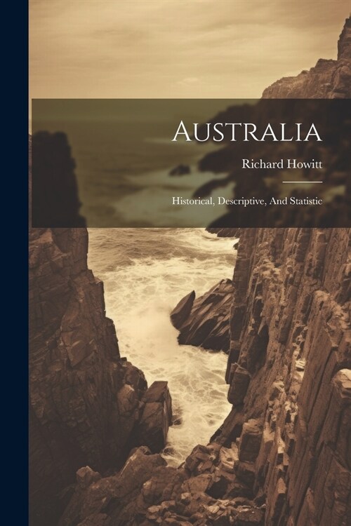 Australia: Historical, Descriptive, And Statistic (Paperback)