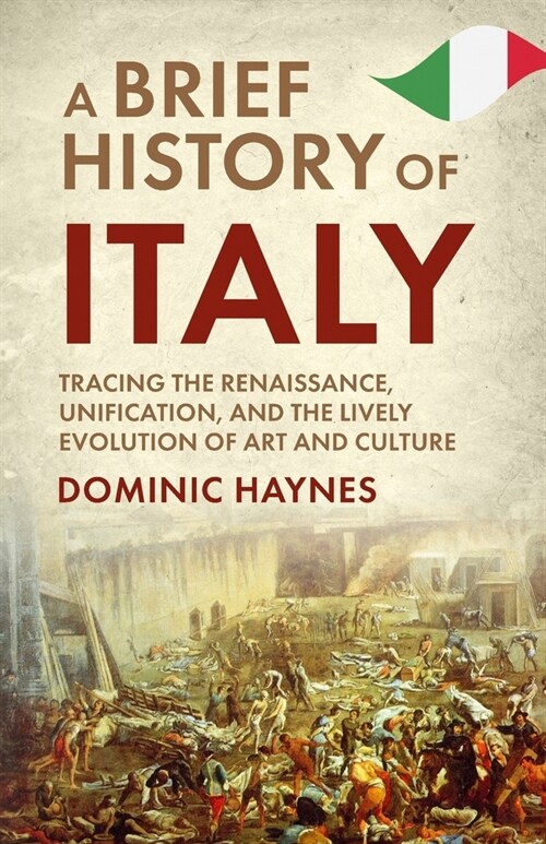 A Brief History of Italy: Tracing the Renaissance, Unification, and the Lively Evolution of Art and Culture (Paperback)