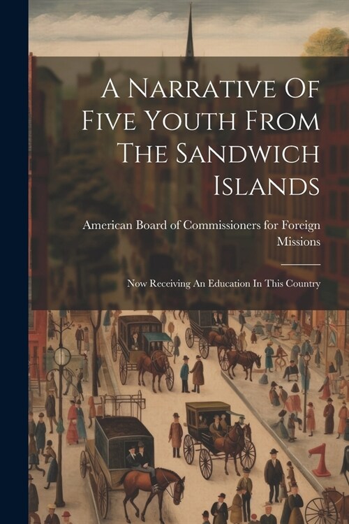 A Narrative Of Five Youth From The Sandwich Islands: Now Receiving An Education In This Country (Paperback)