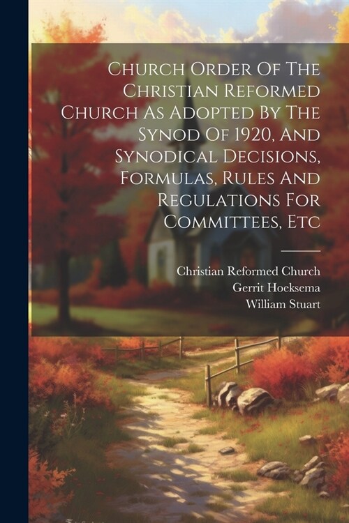 Church Order Of The Christian Reformed Church As Adopted By The Synod Of 1920, And Synodical Decisions, Formulas, Rules And Regulations For Committees (Paperback)