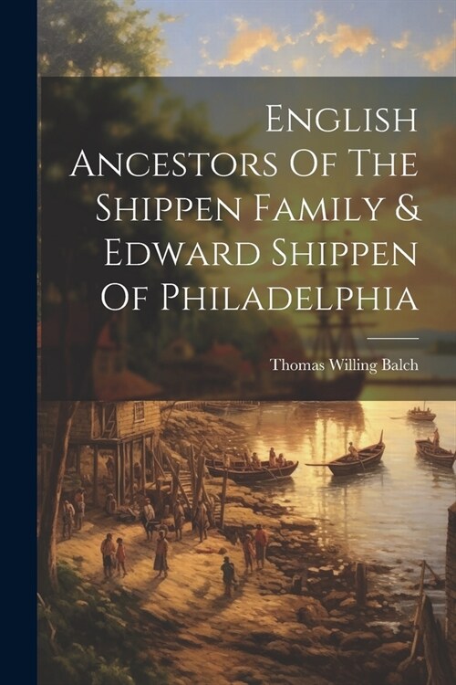 English Ancestors Of The Shippen Family & Edward Shippen Of Philadelphia (Paperback)
