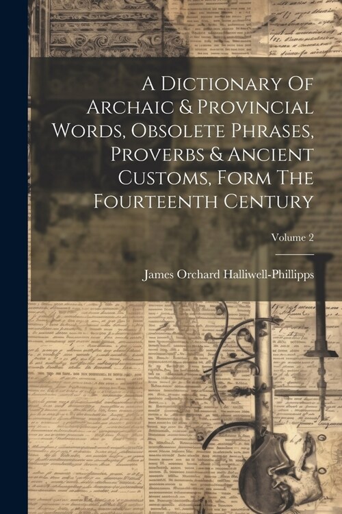 A Dictionary Of Archaic & Provincial Words, Obsolete Phrases, Proverbs & Ancient Customs, Form The Fourteenth Century; Volume 2 (Paperback)