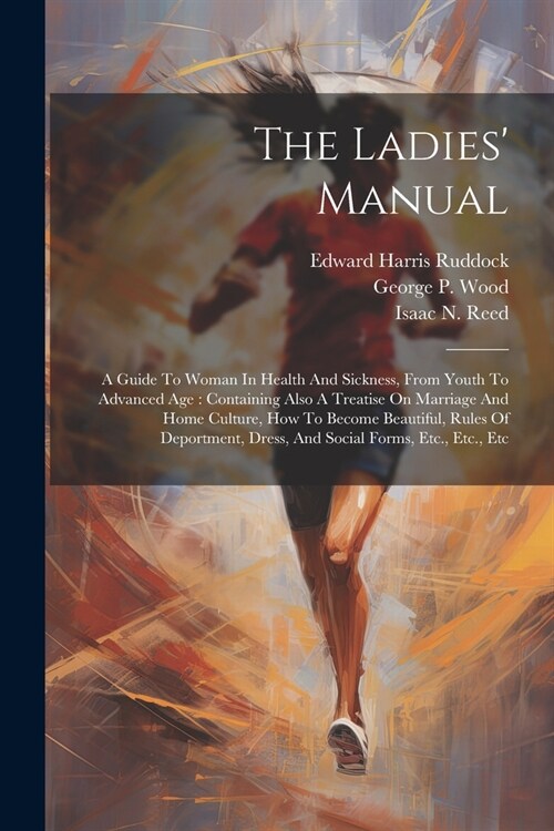 The Ladies Manual: A Guide To Woman In Health And Sickness, From Youth To Advanced Age: Containing Also A Treatise On Marriage And Home C (Paperback)