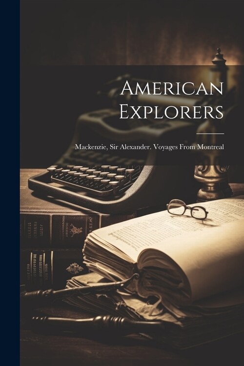 American Explorers: Mackenzie, Sir Alexander. Voyages From Montreal (Paperback)