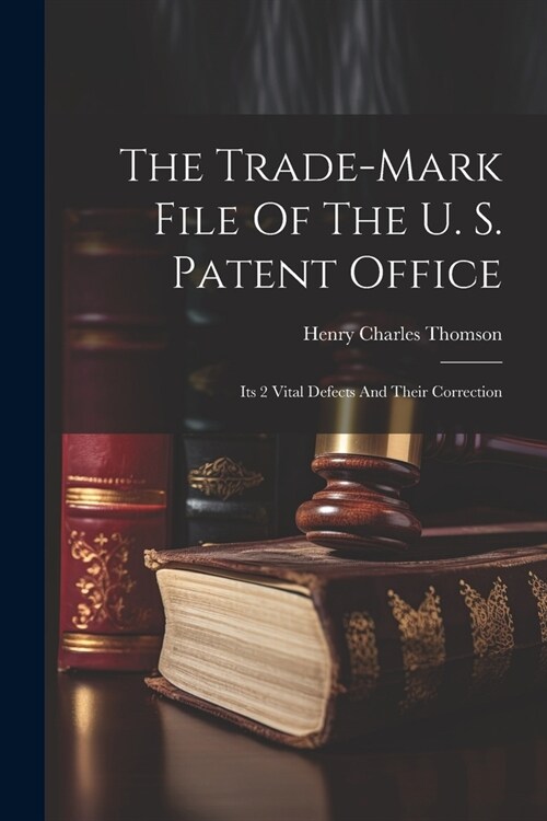 The Trade-mark File Of The U. S. Patent Office; Its 2 Vital Defects And Their Correction (Paperback)