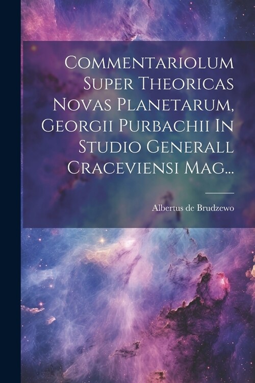 Commentariolum Super Theoricas Novas Planetarum, Georgii Purbachii In Studio Generall Craceviensi Mag... (Paperback)