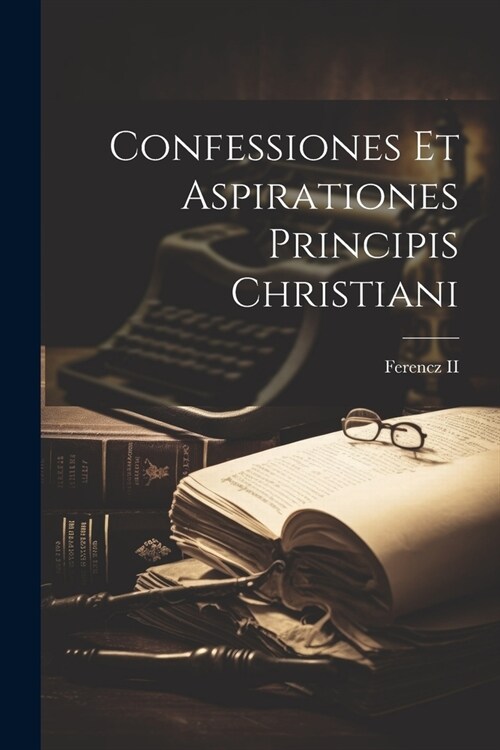 Confessiones Et Aspirationes Principis Christiani (Paperback)
