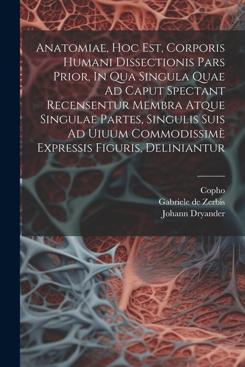 Anatomiae, Hoc Est, Corporis Humani Dissectionis Pars Prior, In Qua Singula Quae Ad Caput Spectant Recensentur Membra Atque Singulae Partes, Singulis (Paperback)