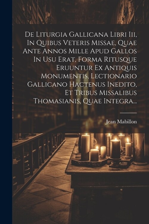 De Liturgia Gallicana Libri Iii, In Quibus Veteris Missae, Quae Ante Annos Mille Apud Gallos In Usu Erat, Forma Ritusque Eruuntur Ex Antiquis Monument (Paperback)