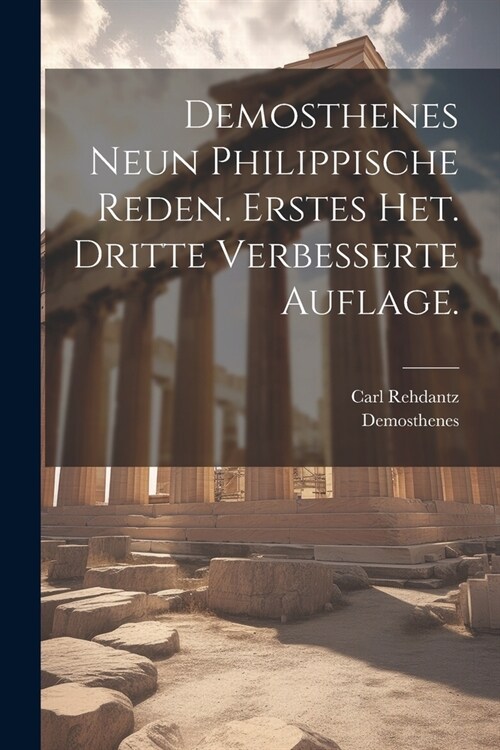 Demosthenes neun philippische Reden. Erstes Het. Dritte verbesserte Auflage. (Paperback)