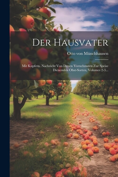 Der Hausvater: Mit Kupfern. Nachricht Von Denen Vornehmsten Zur Speise Dienenden Obst-sorten, Volumes 2-3... (Paperback)