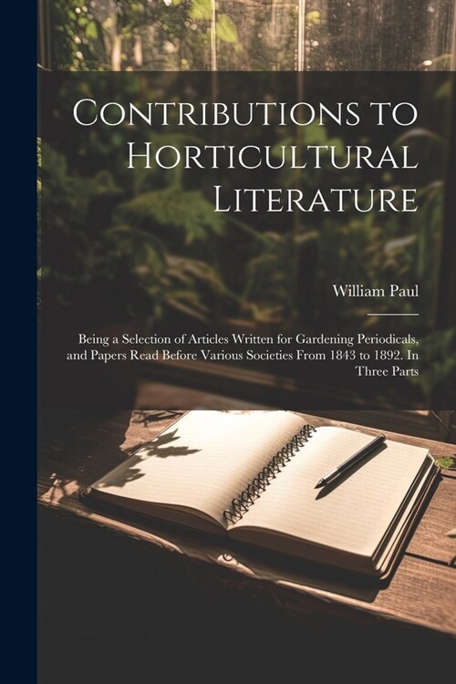 Contributions to Horticultural Literature; Being a Selection of Articles Written for Gardening Periodicals, and Papers Read Before Various Societies F (Paperback)