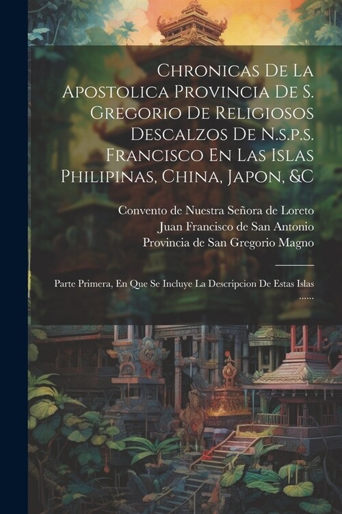 Chronicas De La Apostolica Provincia De S. Gregorio De Religiosos Descalzos De N.s.p.s. Francisco En Las Islas Philipinas, China, Japon, &c: Parte Pri (Paperback)