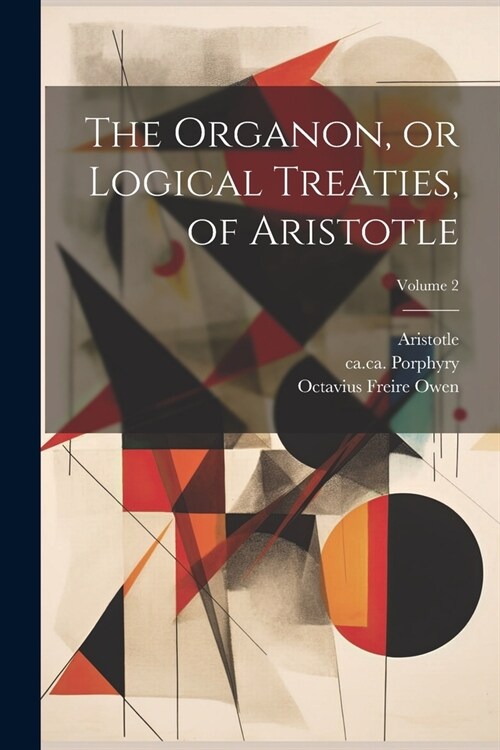 The Organon, or Logical Treaties, of Aristotle; Volume 2 (Paperback)