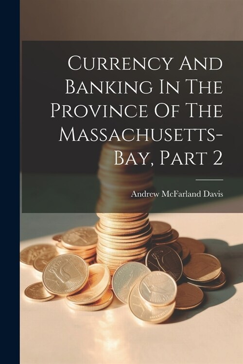 Currency And Banking In The Province Of The Massachusetts-bay, Part 2 (Paperback)