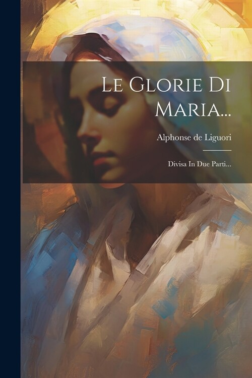 Le Glorie Di Maria...: Divisa In Due Parti... (Paperback)