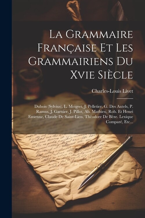 La Grammaire Fran?ise Et Les Grammairiens Du Xvie Si?le: Dubois (sylvius), L. Meigret, J. Pelletier, G. Des Autels, P. Ramus, J. Garnier, J. Pillot, (Paperback)