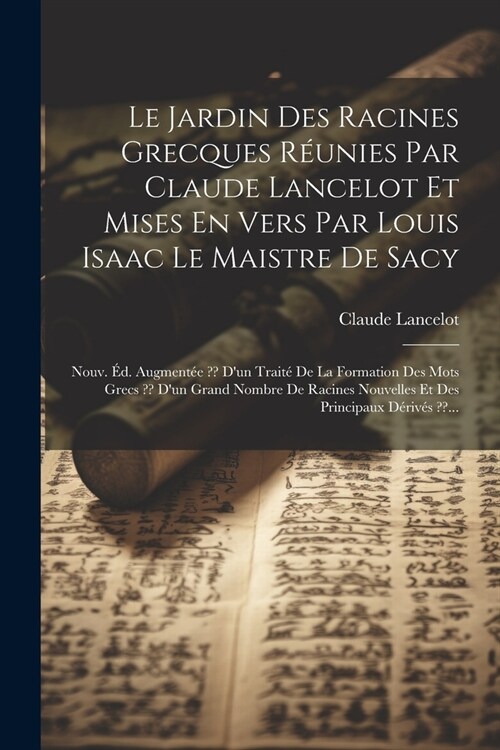 Le Jardin Des Racines Grecques R?nies Par Claude Lancelot Et Mises En Vers Par Louis Isaac Le Maistre De Sacy: Nouv. ?. Augment? Dun Trait?De La (Paperback)