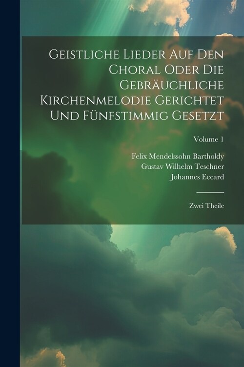 Geistliche Lieder Auf Den Choral Oder Die Gebr?chliche Kirchenmelodie Gerichtet Und F?fstimmig Gesetzt: Zwei Theile; Volume 1 (Paperback)