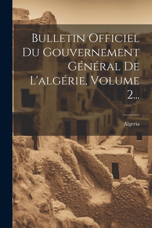 Bulletin Officiel Du Gouvernement G??al De Lalg?ie, Volume 2... (Paperback)