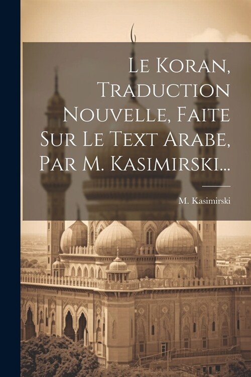 Le Koran, Traduction Nouvelle, Faite Sur Le Text Arabe, Par M. Kasimirski... (Paperback)