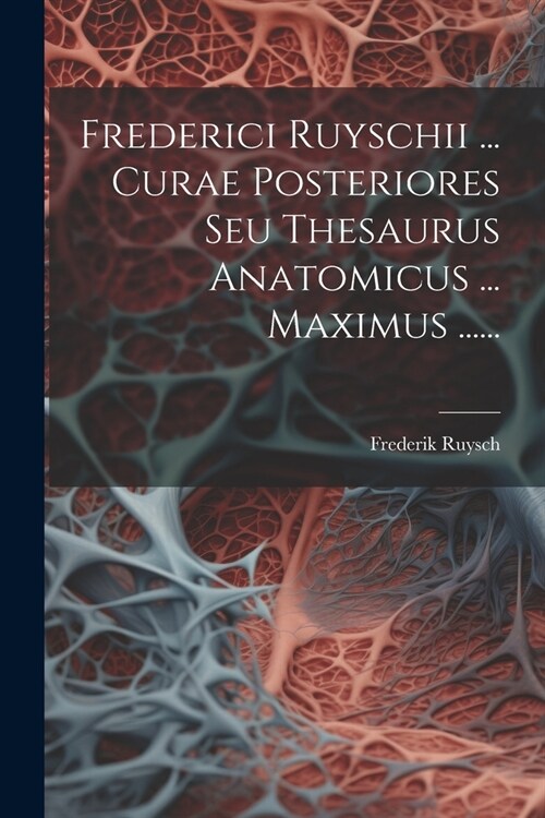 Frederici Ruyschii ... Curae Posteriores Seu Thesaurus Anatomicus ... Maximus ...... (Paperback)