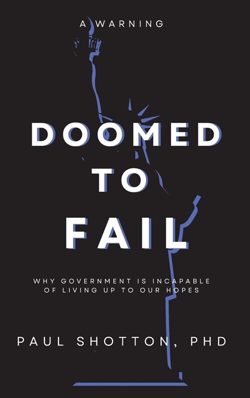 Doomed To Fail: Why Government Is Incapable of Living up to Our Hopes (Hardcover)