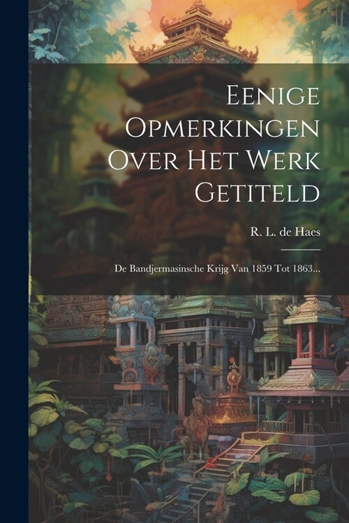 Eenige Opmerkingen Over Het Werk Getiteld: De Bandjermasinsche Krijg Van 1859 Tot 1863... (Paperback)