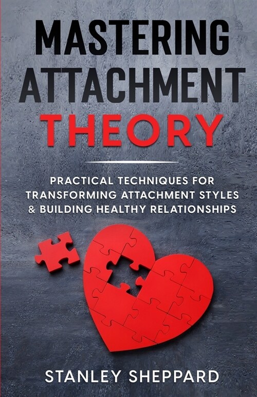 Mastering Attachment Theory: Practical Techniques for Transforming Attachment Styles & Building Healthy Relationships (Paperback)