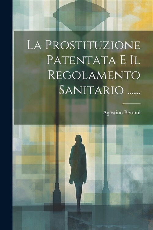 La Prostituzione Patentata E Il Regolamento Sanitario ...... (Paperback)