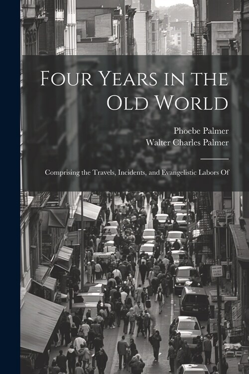 Four Years in the Old World; Comprising the Travels, Incidents, and Evangelistic Labors Of (Paperback)