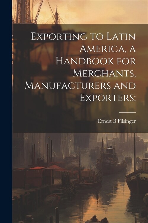Exporting to Latin America, a Handbook for Merchants, Manufacturers and Exporters; (Paperback)