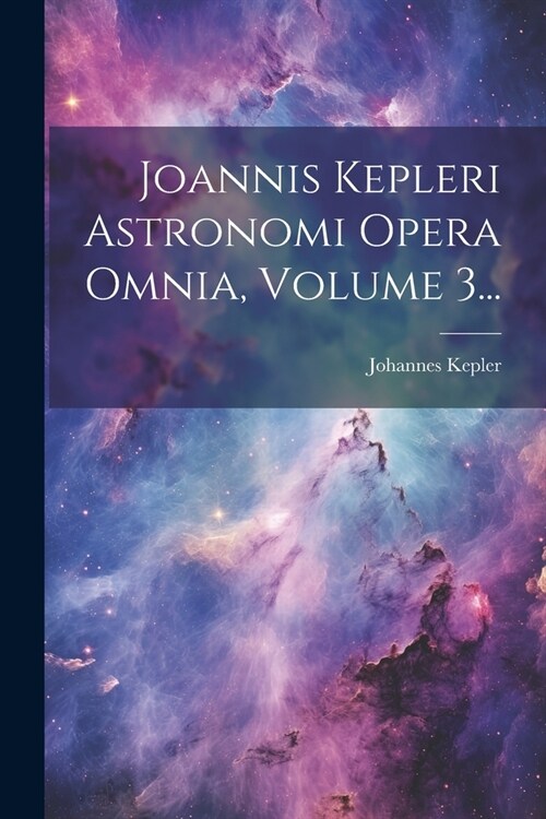 Joannis Kepleri Astronomi Opera Omnia, Volume 3... (Paperback)
