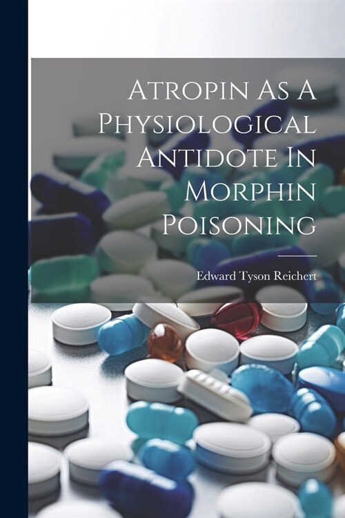 Atropin As A Physiological Antidote In Morphin Poisoning (Paperback)