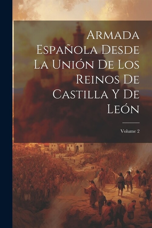Armada Espa?la Desde La Uni? De Los Reinos De Castilla Y De Le?; Volume 2 (Paperback)