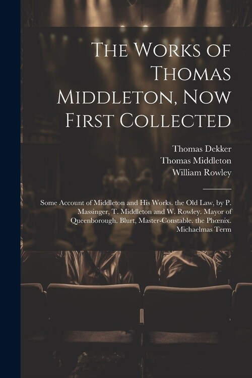 The Works of Thomas Middleton, Now First Collected: Some Account of Middleton and His Works. the Old Law, by P. Massinger, T. Middleton and W. Rowley. (Paperback)