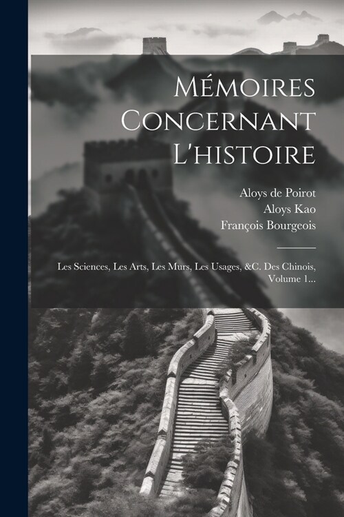 M?oires Concernant Lhistoire: Les Sciences, Les Arts, Les Mœurs, Les Usages, &c. Des Chinois, Volume 1... (Paperback)