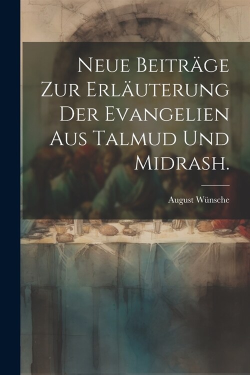 Neue Beitr?e zur Erl?terung der Evangelien aus Talmud und Midrash. (Paperback)