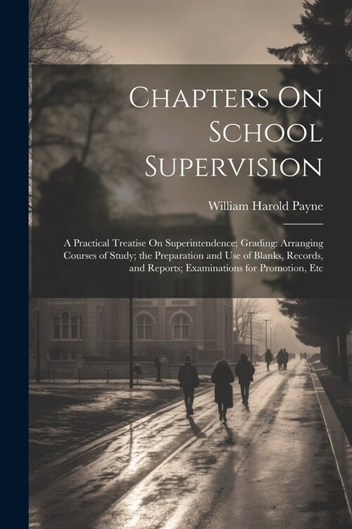 Chapters On School Supervision: A Practical Treatise On Superintendence; Grading: Arranging Courses of Study; the Preparation and Use of Blanks, Recor (Paperback)