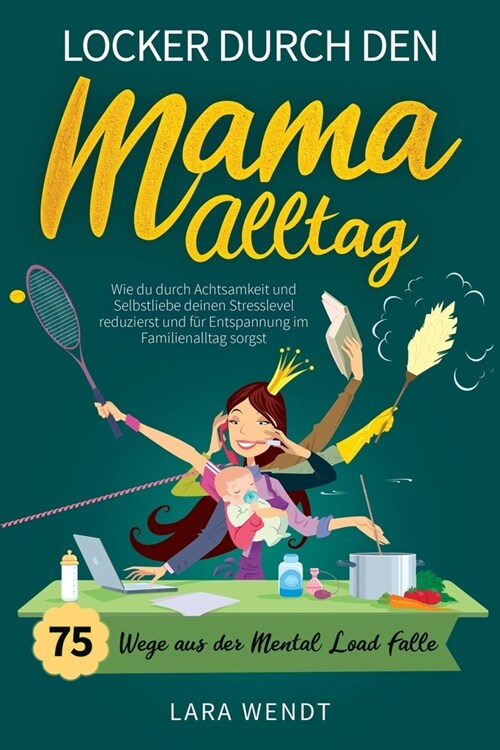 Locker durch den Mama-Alltag - 75 Wege aus der Mental-Load-Falle: Wie du durch Achtsamkeit und Selbstliebe deinen Stresslevel reduzierst und f? Entsp (Paperback)