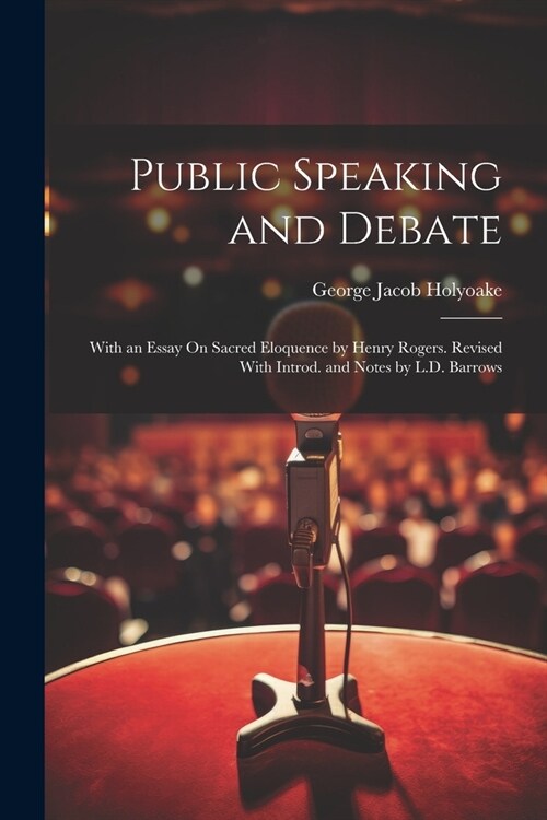 Public Speaking and Debate: With an Essay On Sacred Eloquence by Henry Rogers. Revised With Introd. and Notes by L.D. Barrows (Paperback)