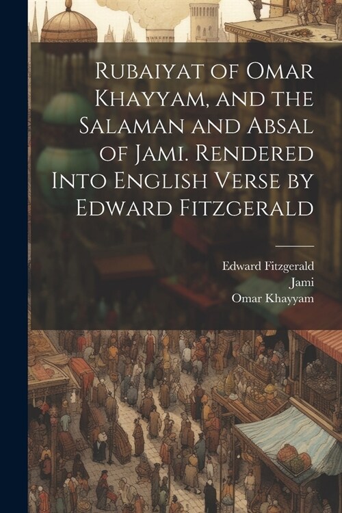 Rubaiyat of Omar Khayyam, and the Salaman and Absal of Jami. Rendered Into English Verse by Edward Fitzgerald (Paperback)