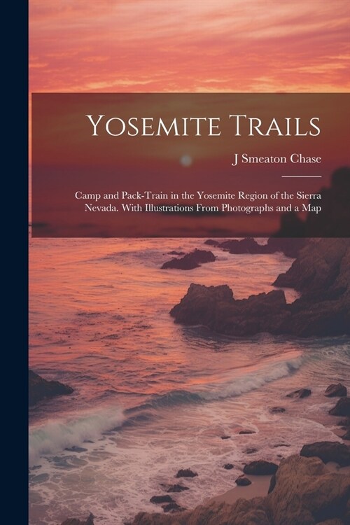 Yosemite Trails; Camp and Pack-train in the Yosemite Region of the Sierra Nevada. With Illustrations From Photographs and a Map (Paperback)