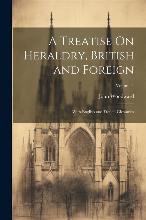 A Treatise On Heraldry, British and Foreign: With English and French Glossaries; Volume 1 (Paperback)